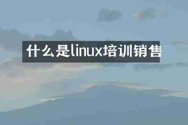 什么是linux培训销售