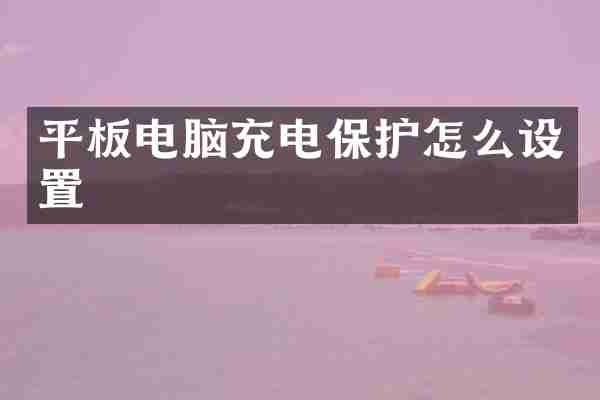 平板电脑充电保护怎么设置