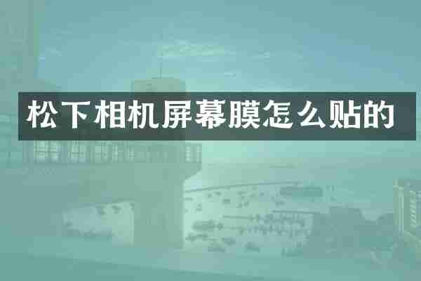 相机屏幕膜怎么贴的