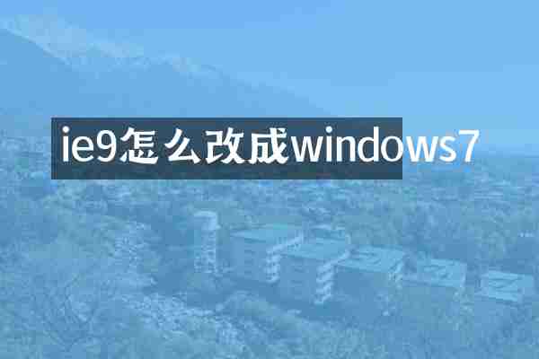 ie9怎么改成windows7