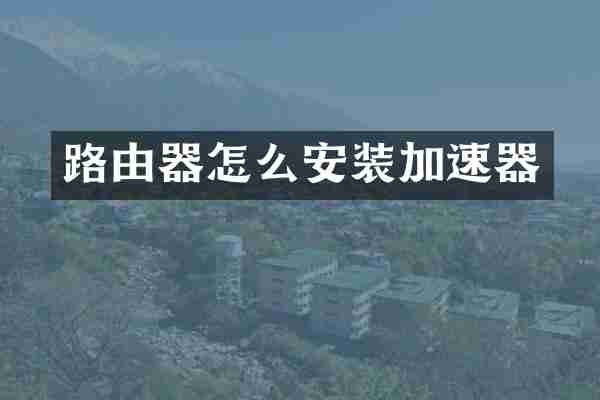 路由器怎么安装加速器