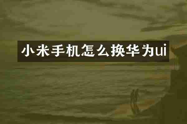 小米手机怎么换华为ui