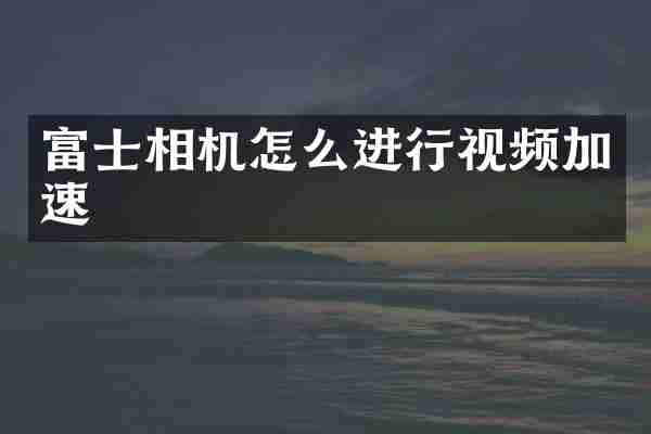 富士相机怎么进行视频加速