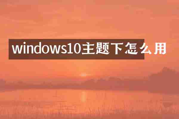 windows10主题下怎么用