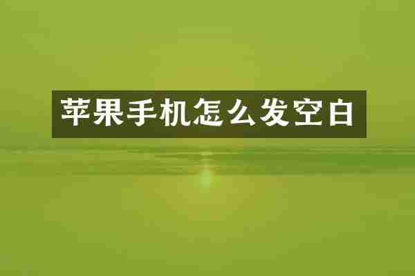 苹果手机怎么发空白