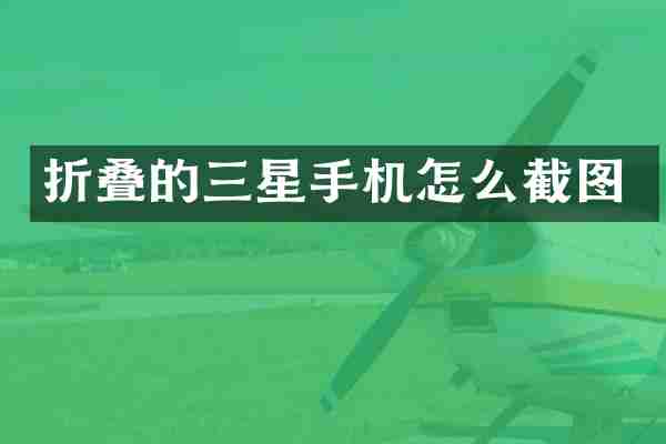 折叠的三星手机怎么截图