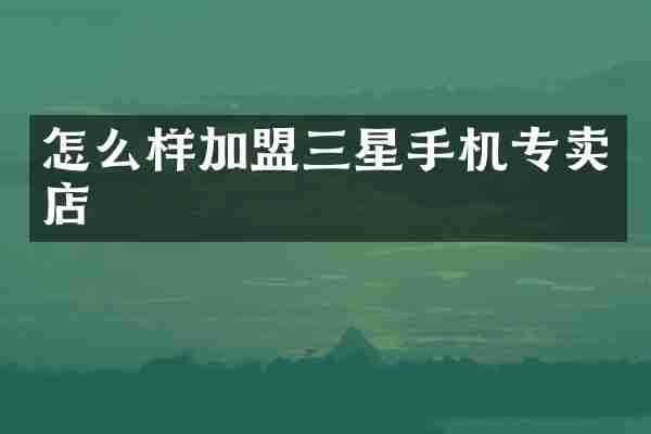 怎么样加盟三星手机专卖店
