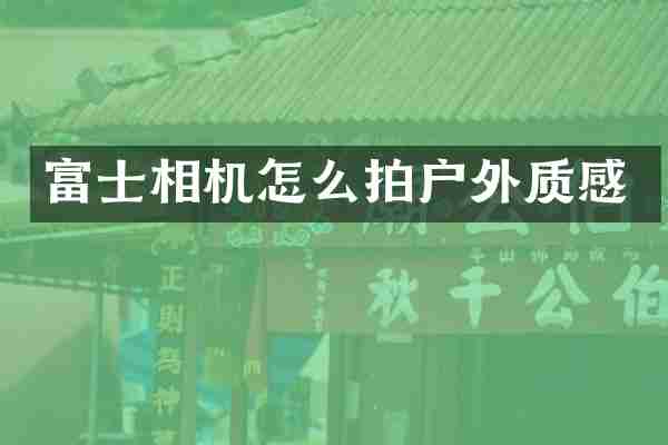 富士相机怎么拍户外质感