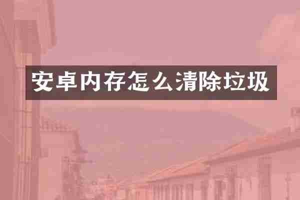 安卓内存怎么清除垃圾