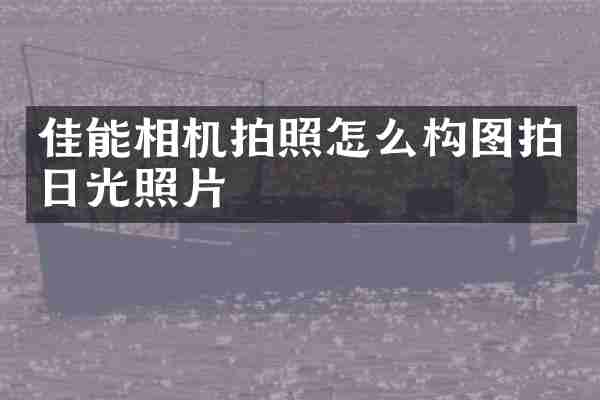 佳能相机拍照怎么构图拍日光照片
