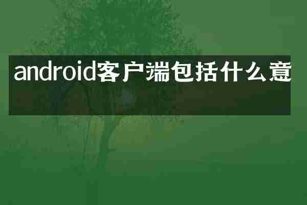 android客户端包括什么意思