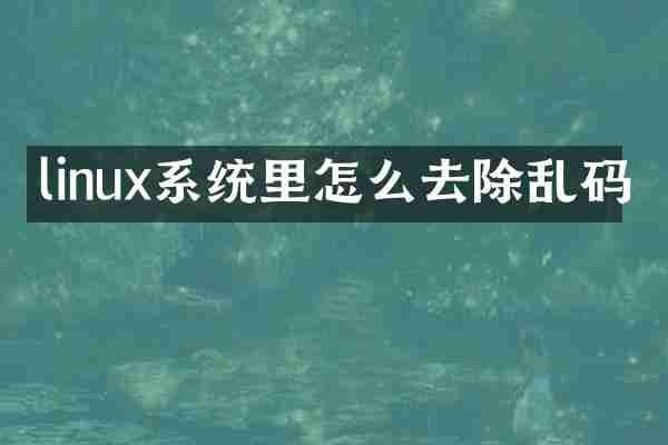 linux系统里怎么去除乱码