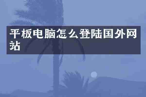 平板电脑怎么登陆国外网站