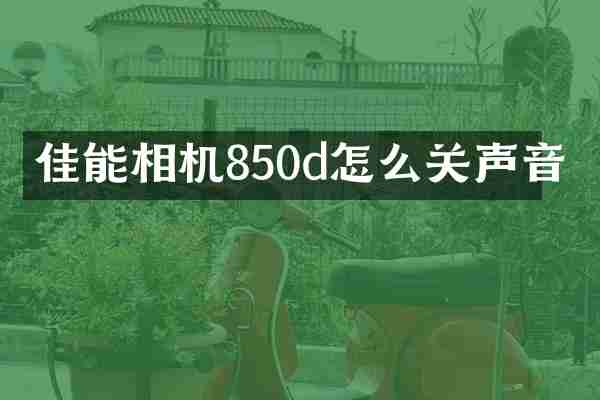佳能相机850d怎么关声音