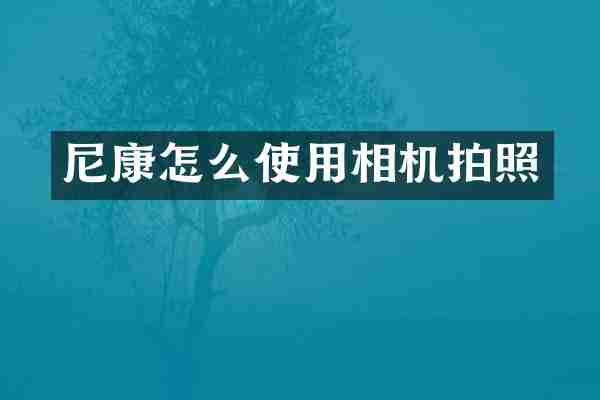 尼康怎么使用相机拍照