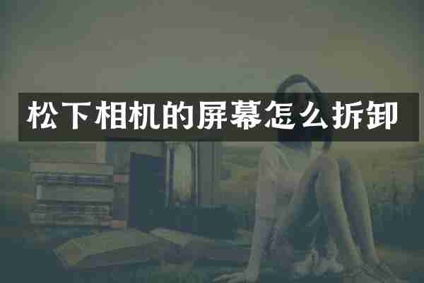 相机的屏幕怎么拆卸