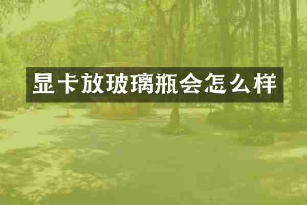 显卡放玻璃瓶会怎么样