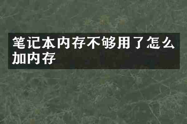 笔记本内存不够用了怎么加内存
