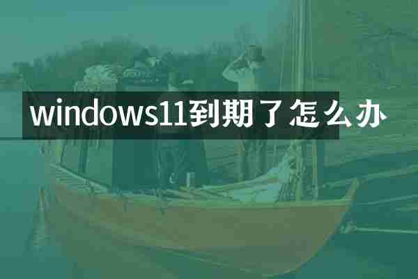 windows11到期了怎么办