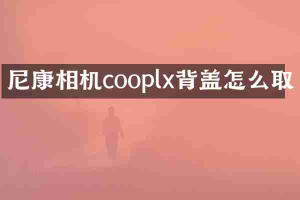 尼康相机cooplx背盖怎么取