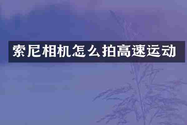 索尼相机怎么拍高速运动