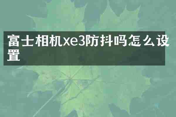 富士相机xe3防抖吗怎么设置