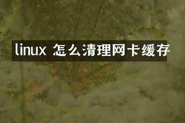 linux 怎么清理网卡缓存