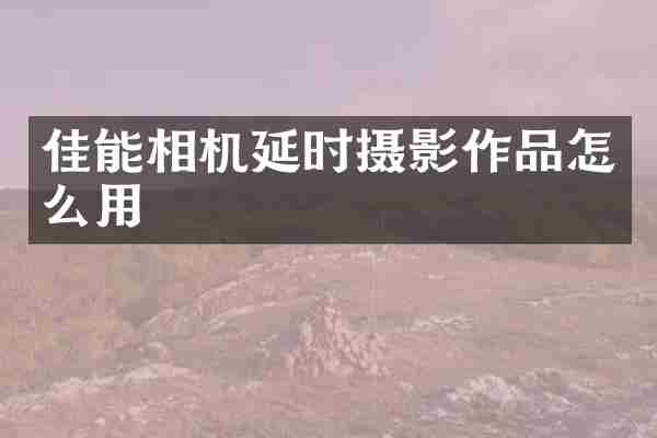 佳能相机延时摄影作品怎么用