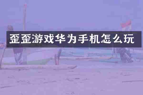 歪歪游戏华为手机怎么玩