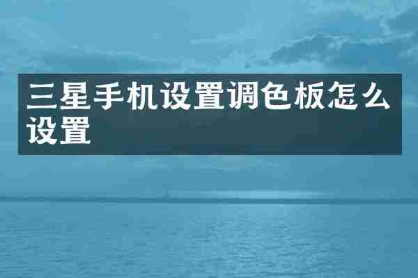 三星手机设置调色板怎么设置