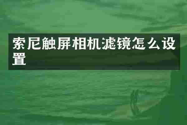 索尼触屏相机滤镜怎么设置