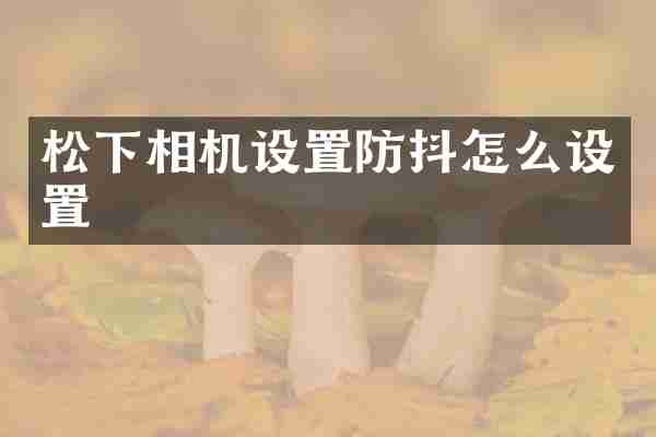 松下相机设置防抖怎么设置