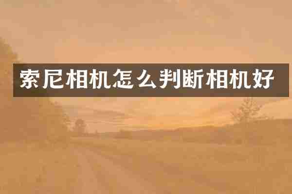 索尼相机怎么判断相机好