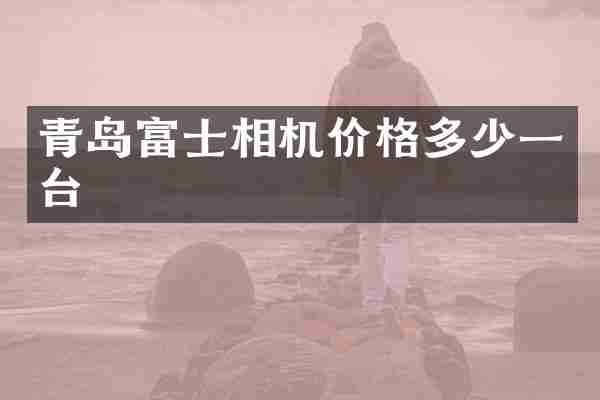 青岛富士相机价格多少一台