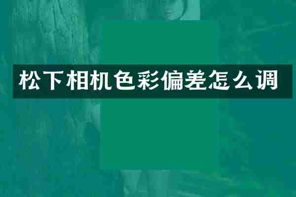 松下相机色彩偏差怎么调