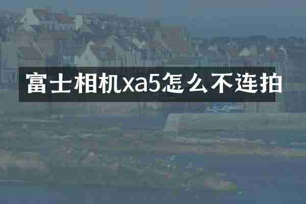 富士相机xa5怎么不连拍