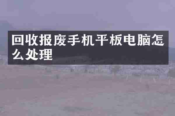回收报废手机平板电脑怎么处理
