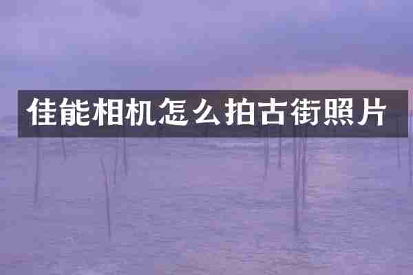 佳能相机怎么拍古街照片