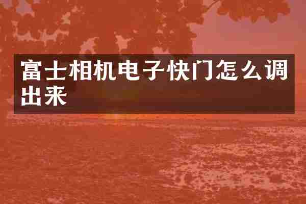 富士相机电子快门怎么调出来