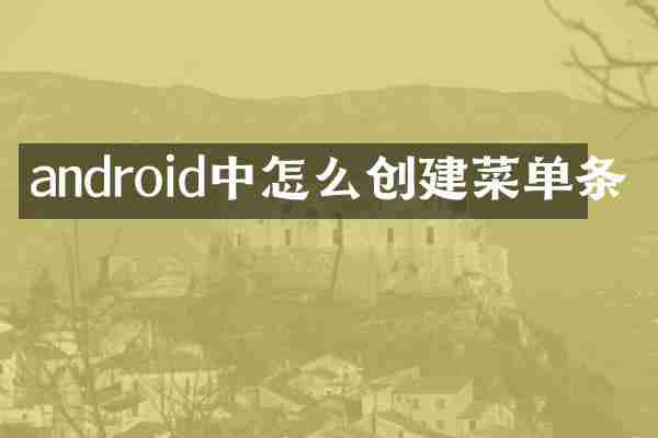 android中怎么创建菜单条