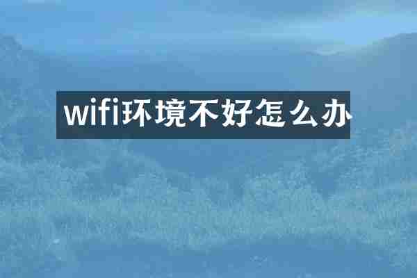 wifi环境不好怎么办