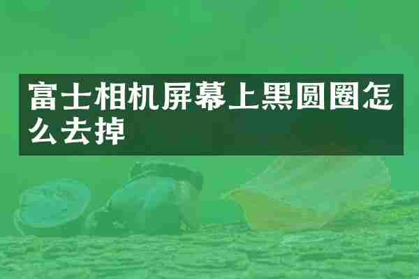 富士相机屏幕上黑圆圈怎么去掉