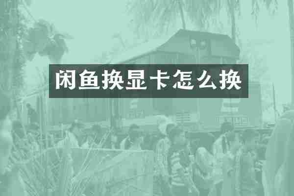 闲鱼换显卡怎么换
