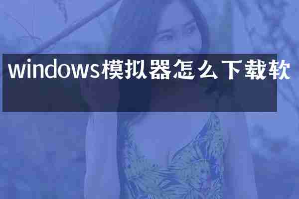 windows模拟器怎么下载软件