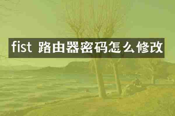 fist 路由器密码怎么修改