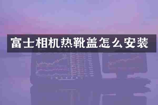 富士相机热靴盖怎么安装
