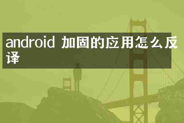 android 加固的应用怎么反编译
