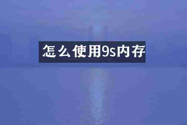 怎么使用9s内存