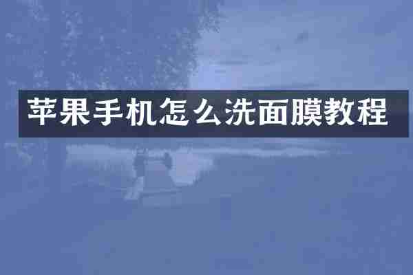 苹果手机怎么洗面膜教程