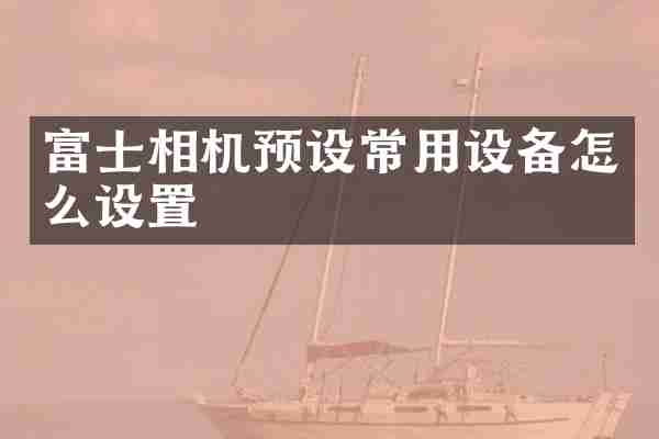 富士相机预设常用设备怎么设置